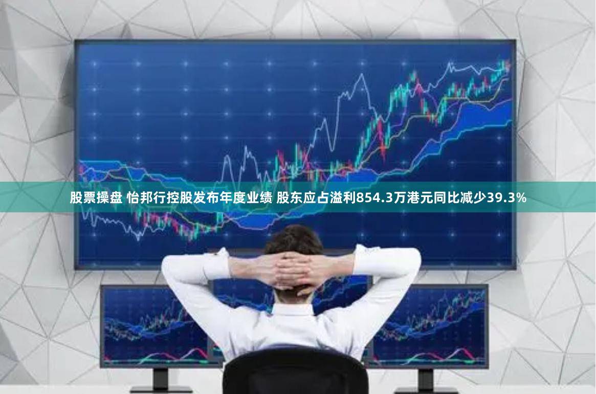 股票操盘 怡邦行控股发布年度业绩 股东应占溢利854.3万港元同比减少39.3%